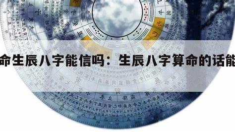 算命生辰八字能信吗：生辰八字算命的话能信吗