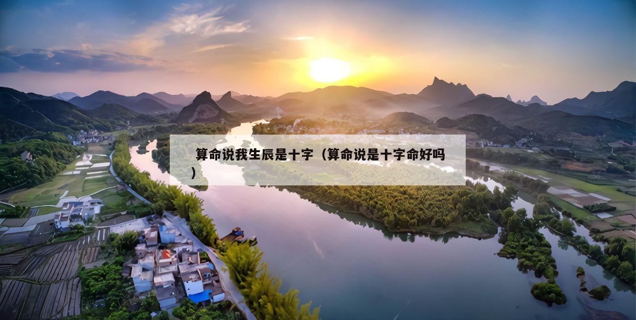  算命说我生辰是十字（算命说是十字命好吗）