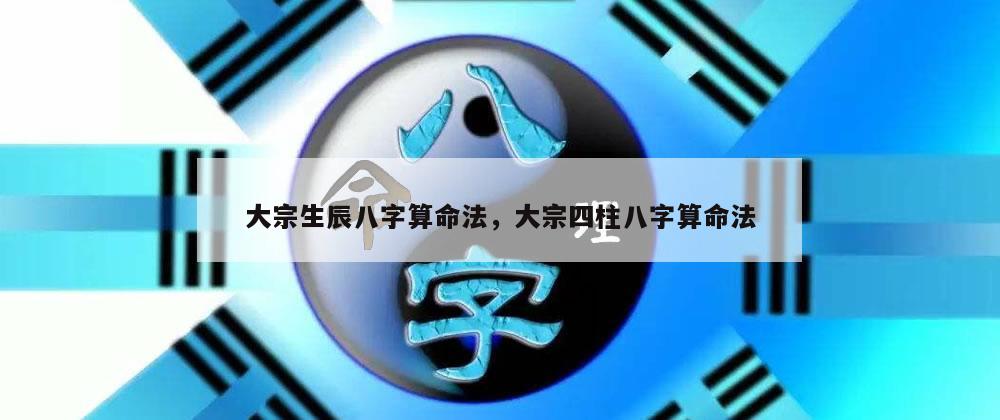 大宗生辰八字算命法，大宗四柱八字算命法