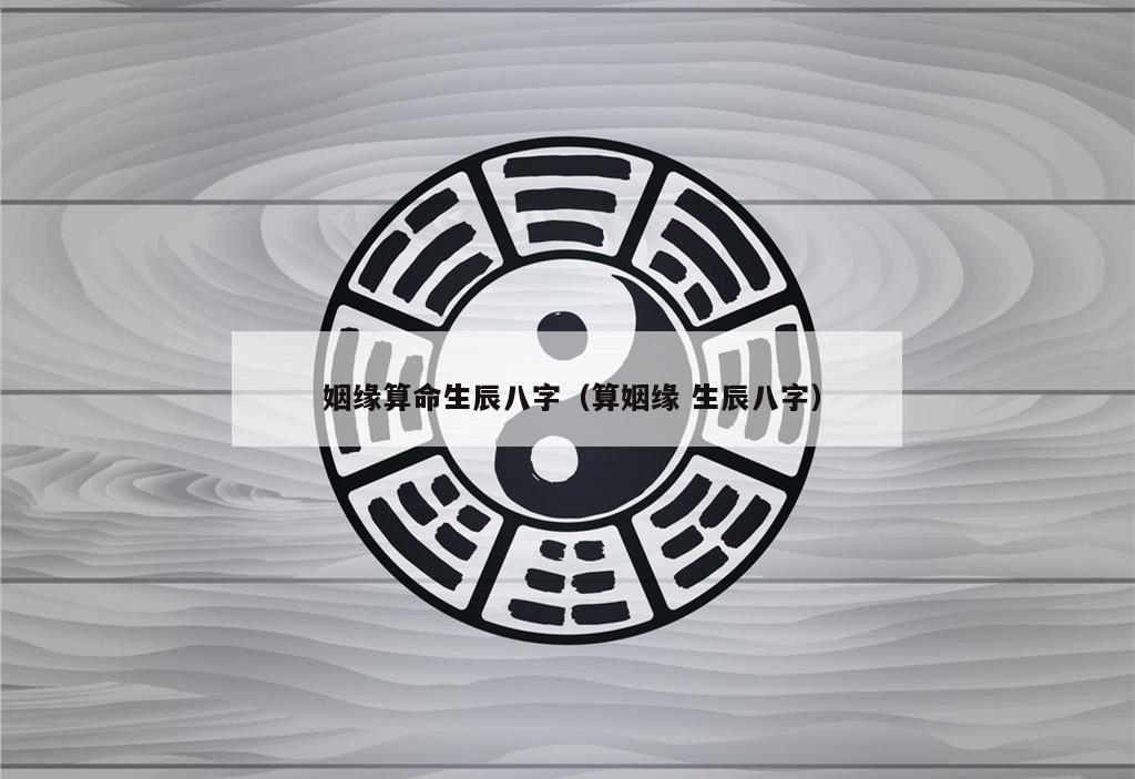  姻缘算命生辰八字（算姻缘 生辰八字）