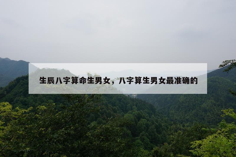 生辰八字算命生男女，八字算生男女最准确的
