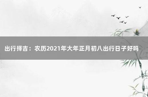 初八日子好不好老黄历查询2023，初八日子好不好老黄历查询