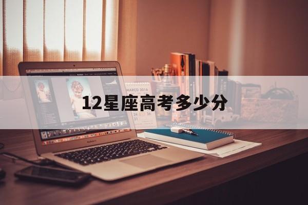 12星座高考多少分一月份是什么星座? 12星座高考多少分