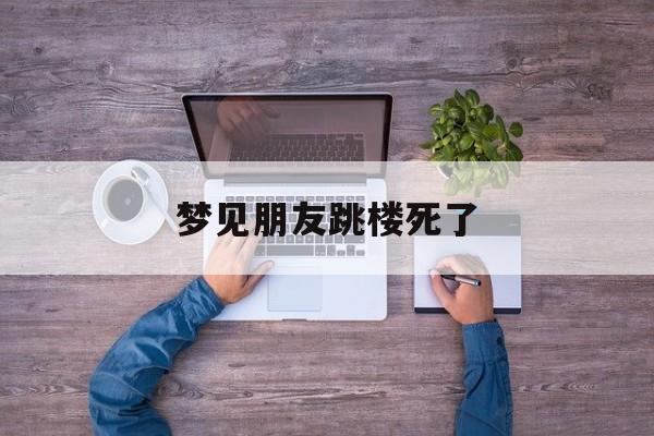 梦见朋友跳楼死了，梦见亲眼看到别人坠楼