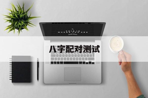 八字配对测试_八字配对测试两人姻缘免费