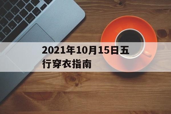 2021年10月15日五行穿衣指南，每日五行穿衣颜色搭配10月15号招财