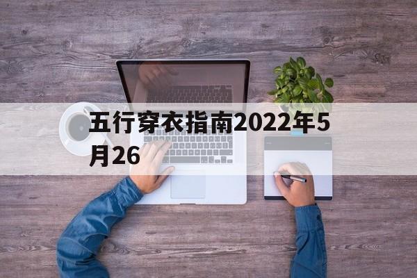 五行穿衣指南2022年5月26日，五行穿衣指南2022年5月26