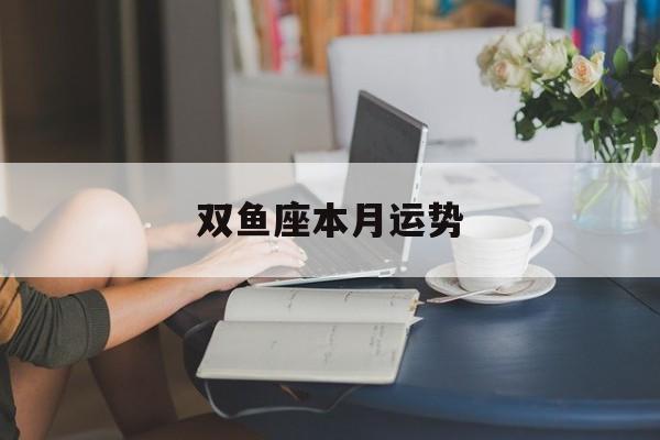 双鱼座本月运势：双鱼座本月运势查询男