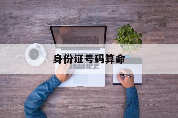 身份证号码算命_身份证号码算命免费
