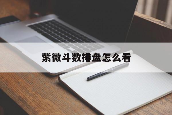 紫微斗数排盘怎么看：紫微斗数排盘怎么看婚姻时间