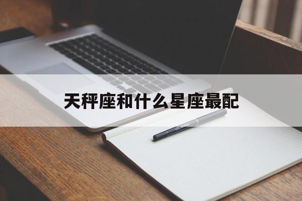天秤座和什么星座最配做情侣，天秤座和什么星座最配