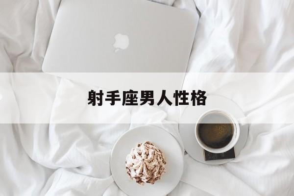 射手座男人性格特点以及弱点，射手座男人性格